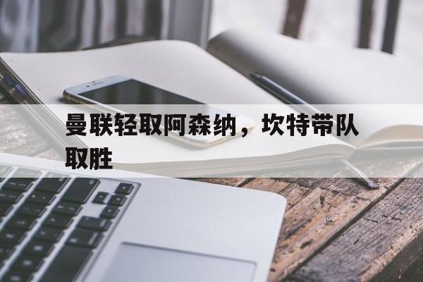 曼联轻取阿森纳，坎特带队取胜